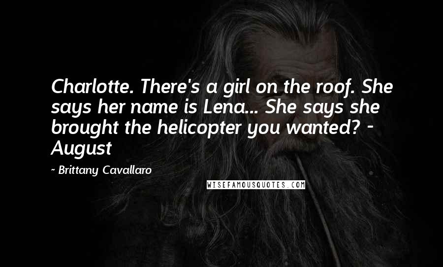 Brittany Cavallaro quotes: Charlotte. There's a girl on the roof. She says her name is Lena... She says she brought the helicopter you wanted? - August