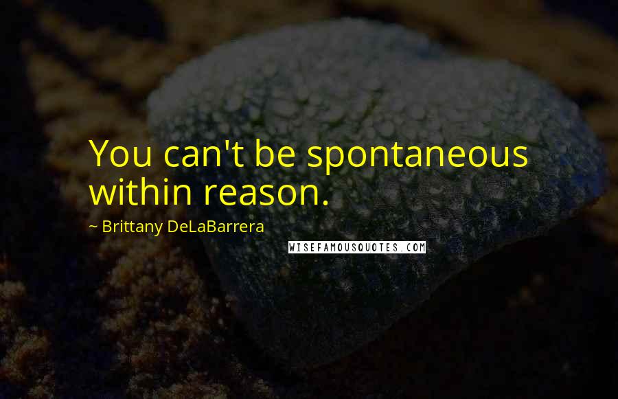 Brittany DeLaBarrera quotes: You can't be spontaneous within reason.
