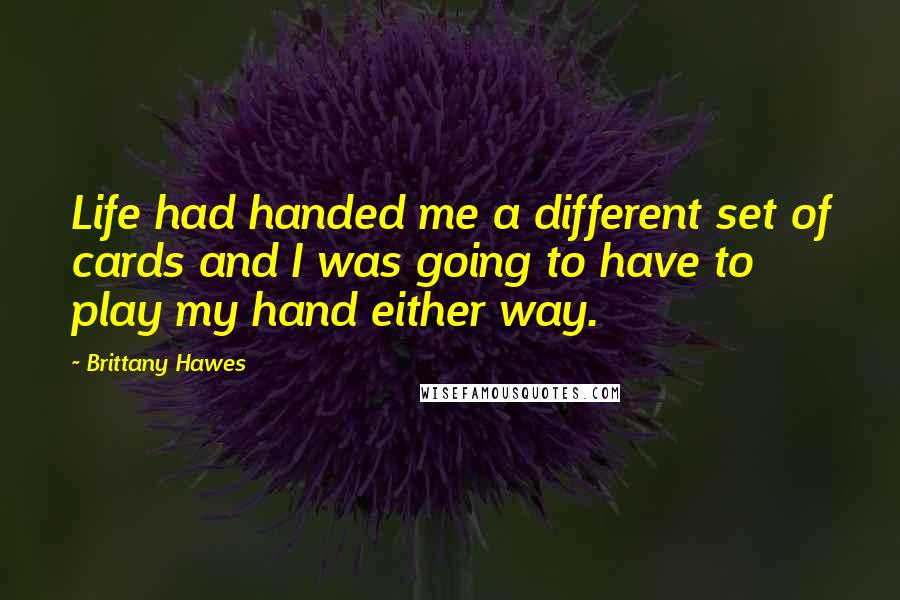 Brittany Hawes quotes: Life had handed me a different set of cards and I was going to have to play my hand either way.