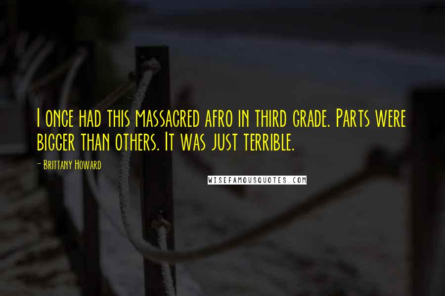 Brittany Howard quotes: I once had this massacred afro in third grade. Parts were bigger than others. It was just terrible.