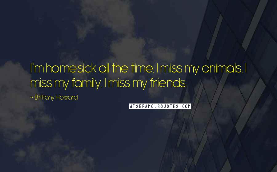 Brittany Howard quotes: I'm homesick all the time. I miss my animals. I miss my family. I miss my friends.