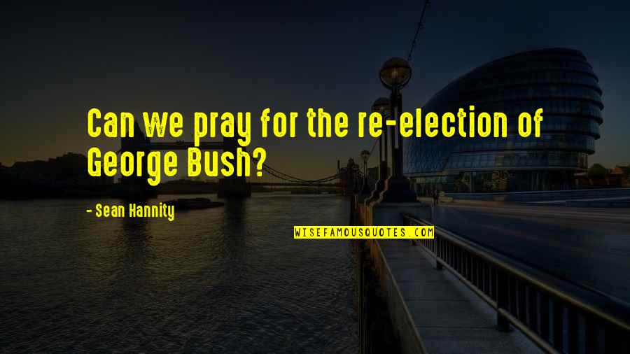 Brittany Kaiser Quotes By Sean Hannity: Can we pray for the re-election of George Brittany Kaiser Quotes By Sean Hannity: Can we pray for the re-election of George