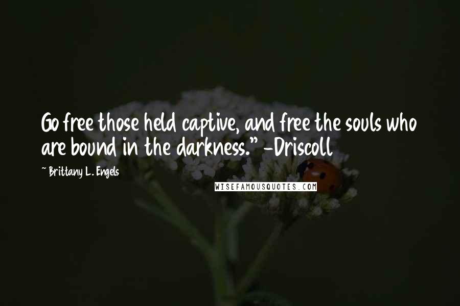 Brittany L. Engels quotes: Go free those held captive, and free the souls who are bound in the darkness." -Driscoll