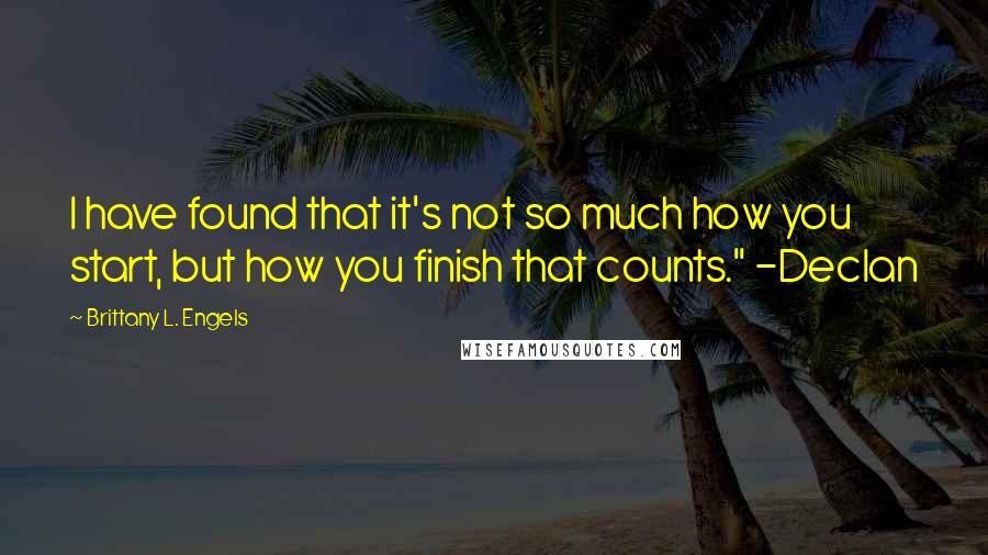 Brittany L. Engels quotes: I have found that it's not so much how you start, but how you finish that counts." -Declan