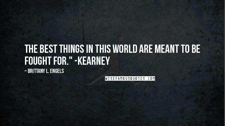 Brittany L. Engels quotes: The best things in this world are meant to be fought for." -Kearney