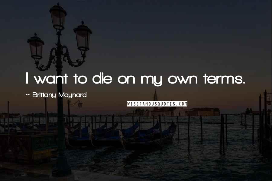 Brittany Maynard quotes: I want to die on my own terms.