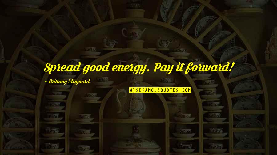 Brittany Maynard Quotes By Brittany Maynard: Spread good energy. Pay it forward!