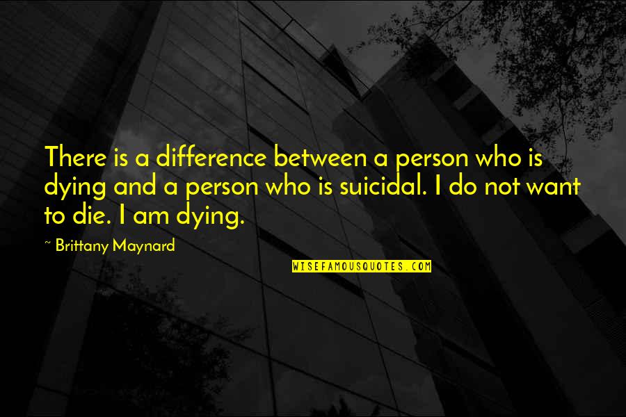 Brittany Maynard Quotes By Brittany Maynard: There is a difference between a person who