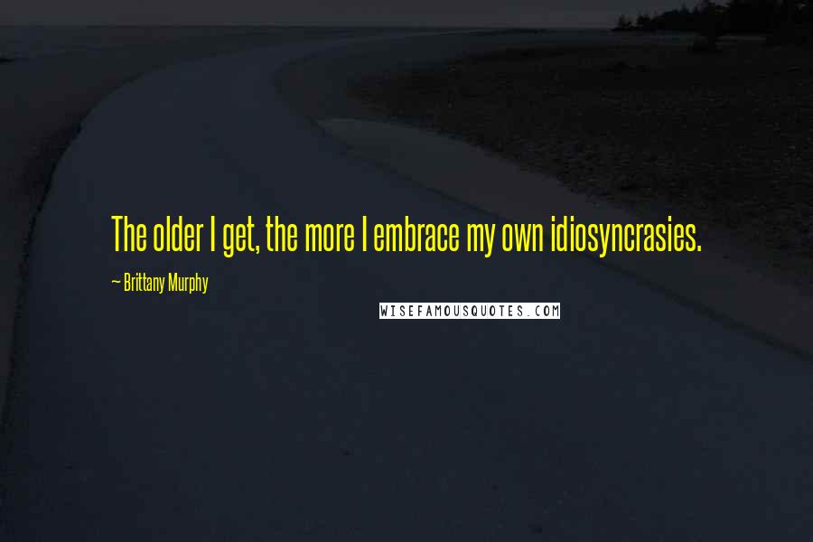 Brittany Murphy quotes: The older I get, the more I embrace my own idiosyncrasies.