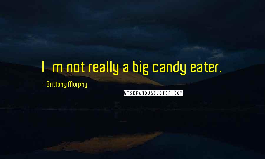Brittany Murphy quotes: I'm not really a big candy eater.