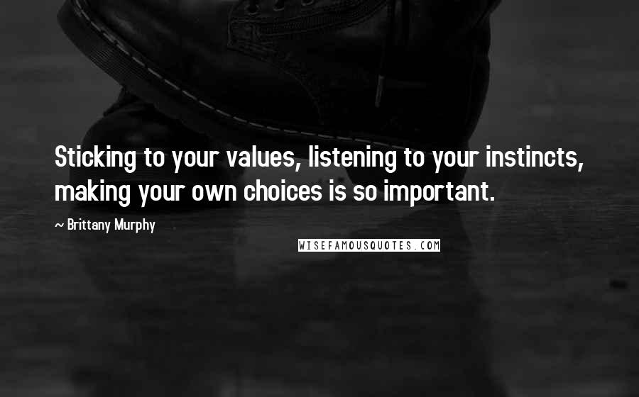 Brittany Murphy quotes: Sticking to your values, listening to your instincts, making your own choices is so important.