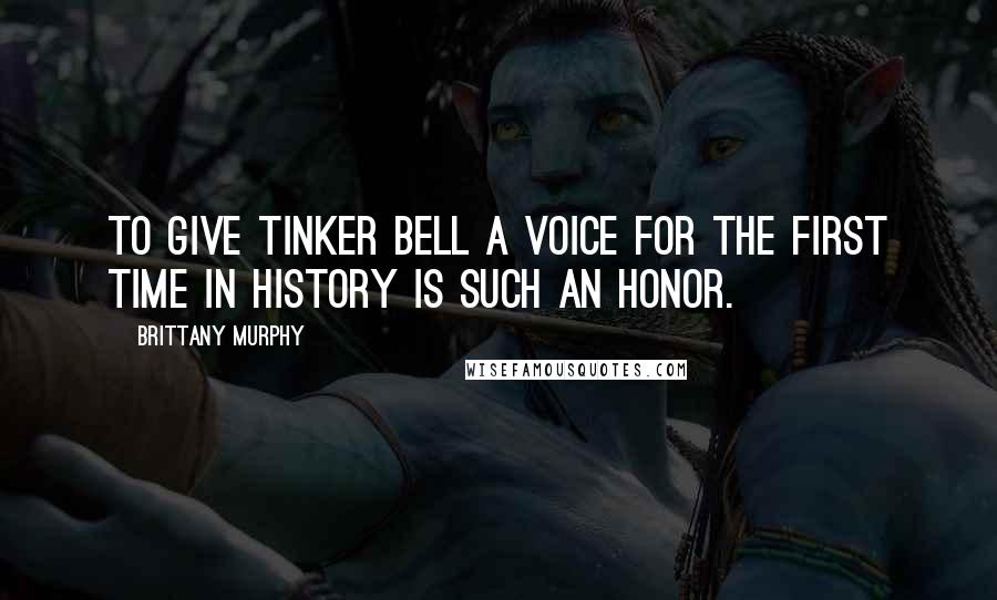 Brittany Murphy quotes: To give Tinker Bell a voice for the first time in history is such an honor.