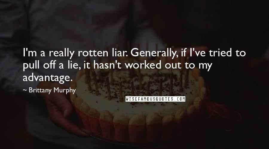 Brittany Murphy quotes: I'm a really rotten liar. Generally, if I've tried to pull off a lie, it hasn't worked out to my advantage. Brittany Murphy quotes: I'm a really rotten liar. Generally, if I've tried to pull off a lie, it hasn't worked out to my advantage.