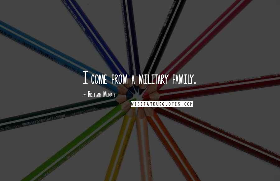 Brittany Murphy quotes: I come from a military family.