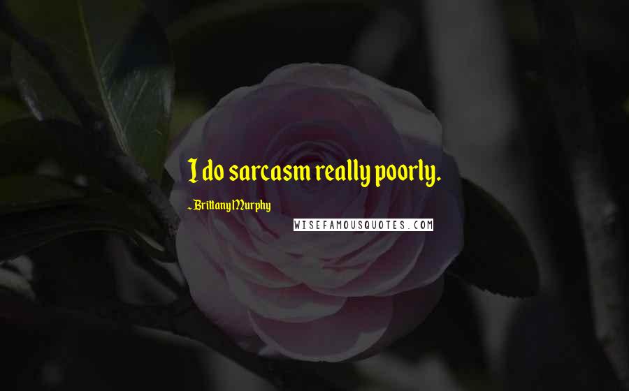 Brittany Murphy quotes: I do sarcasm really poorly.