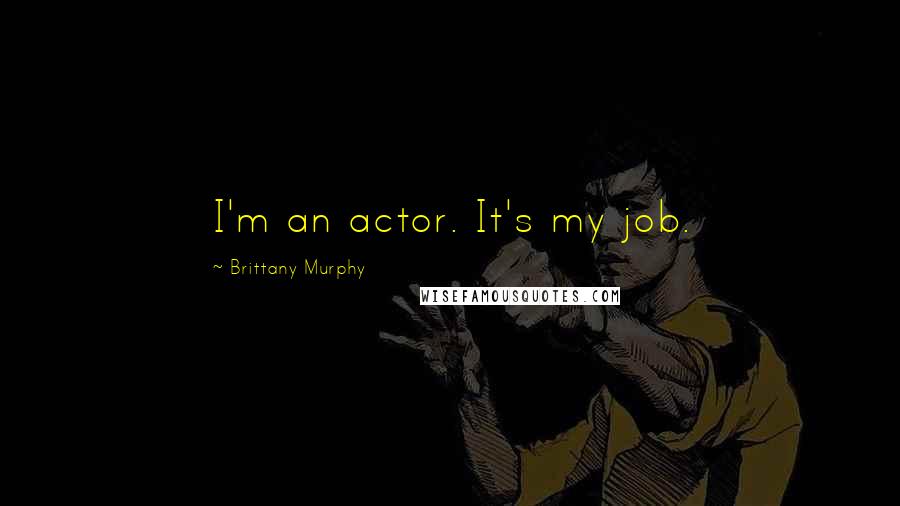 Brittany Murphy quotes: I'm an actor. It's my job.