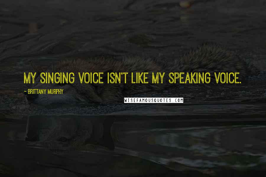 Brittany Murphy quotes: My singing voice isn't like my speaking voice.