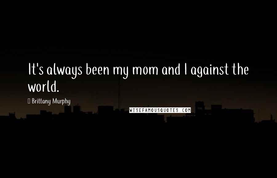 Brittany Murphy quotes: It's always been my mom and I against the world.