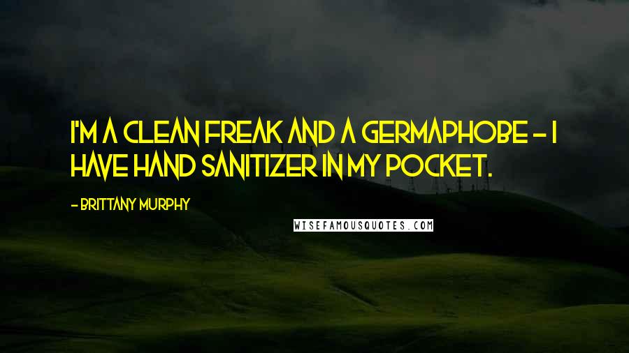 Brittany Murphy quotes: I'm a clean freak and a germaphobe - I have hand sanitizer in my pocket.