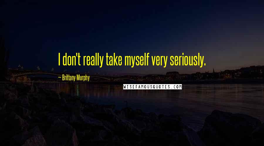 Brittany Murphy quotes: I don't really take myself very seriously.