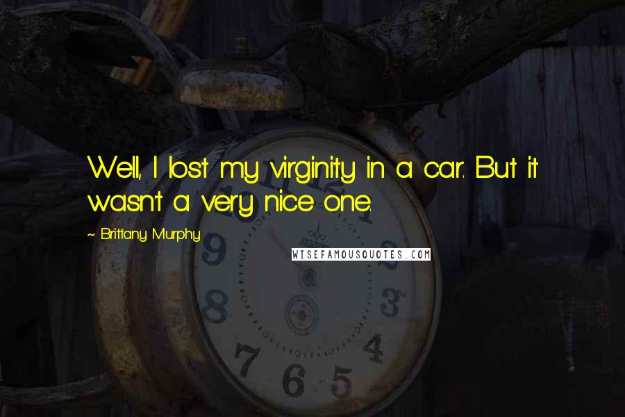 Brittany Murphy quotes: Well, I lost my virginity in a car. But it wasn't a very nice one.