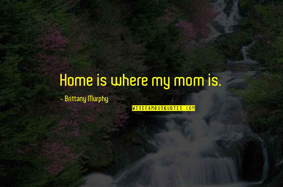 Brittany Murphy Quotes By Brittany Murphy: Home is where my mom is.