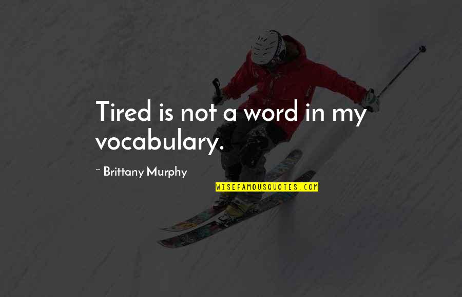 Brittany Murphy Quotes By Brittany Murphy: Tired is not a word in my vocabulary.