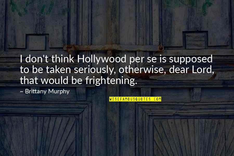 Brittany Murphy Quotes By Brittany Murphy: I don't think Hollywood per se is supposed