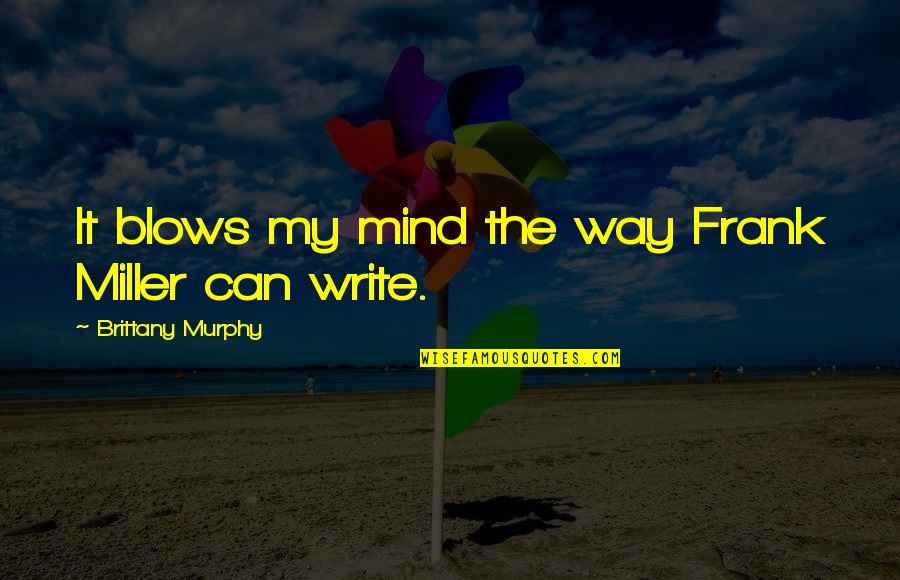 Brittany Murphy Quotes By Brittany Murphy: It blows my mind the way Frank Miller