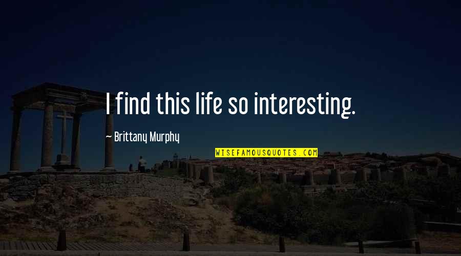 Brittany Murphy Quotes By Brittany Murphy: I find this life so interesting.