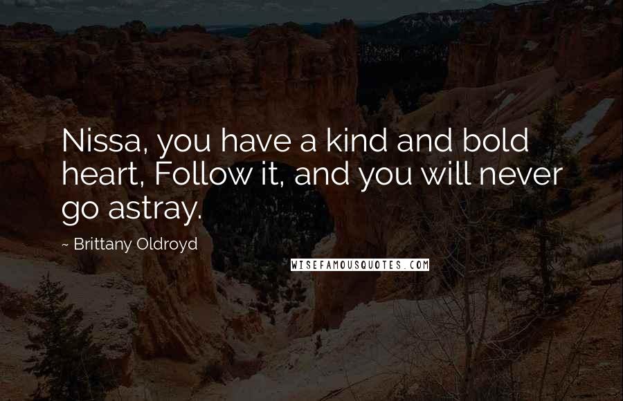 Brittany Oldroyd quotes: Nissa, you have a kind and bold heart, Follow it, and you will never go astray.