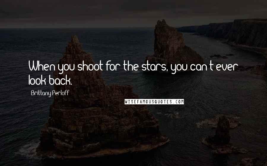 Brittany Perloff quotes: When you shoot for the stars, you can't ever look back.