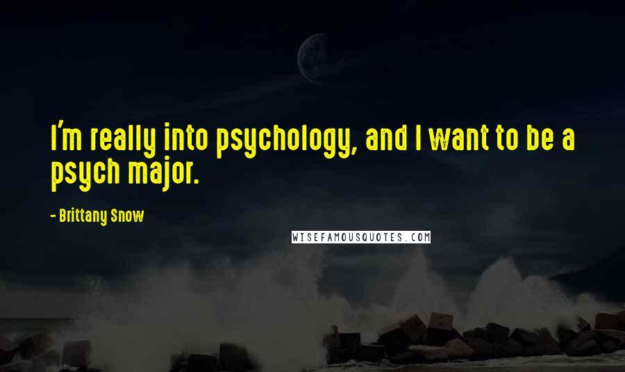 Brittany Snow quotes: I'm really into psychology, and I want to be a psych major.