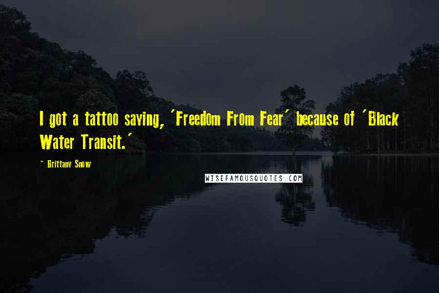 Brittany Snow quotes: I got a tattoo saying, 'Freedom From Fear' because of 'Black Water Transit.'