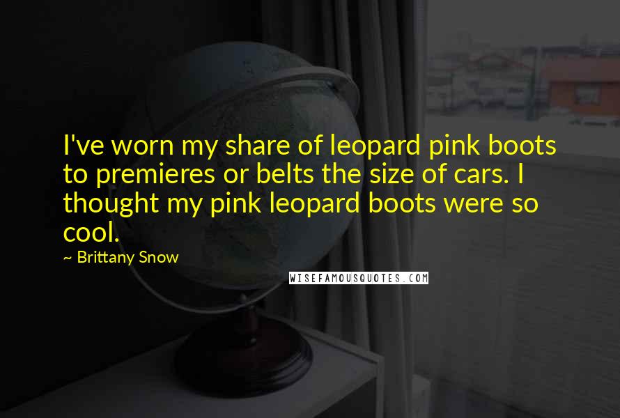 Brittany Snow quotes: I've worn my share of leopard pink boots to premieres or belts the size of cars. I thought my pink leopard boots were so cool.