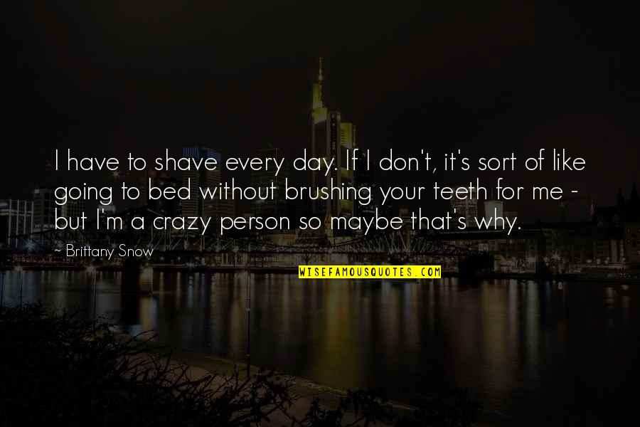 Brittany Snow Quotes By Brittany Snow: I have to shave every day. If I