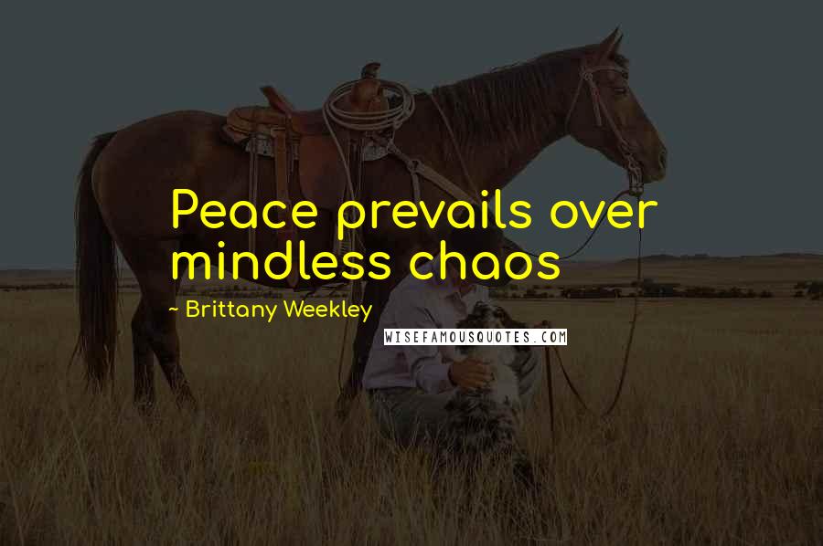 Brittany Weekley quotes: Peace prevails over mindless chaos