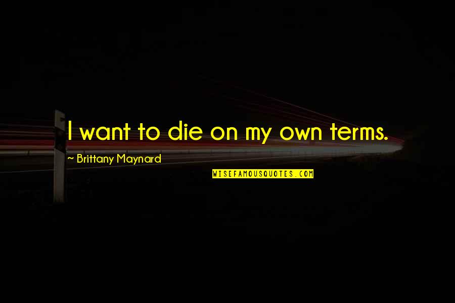 Brittany's Quotes By Brittany Maynard: I want to die on my own terms.