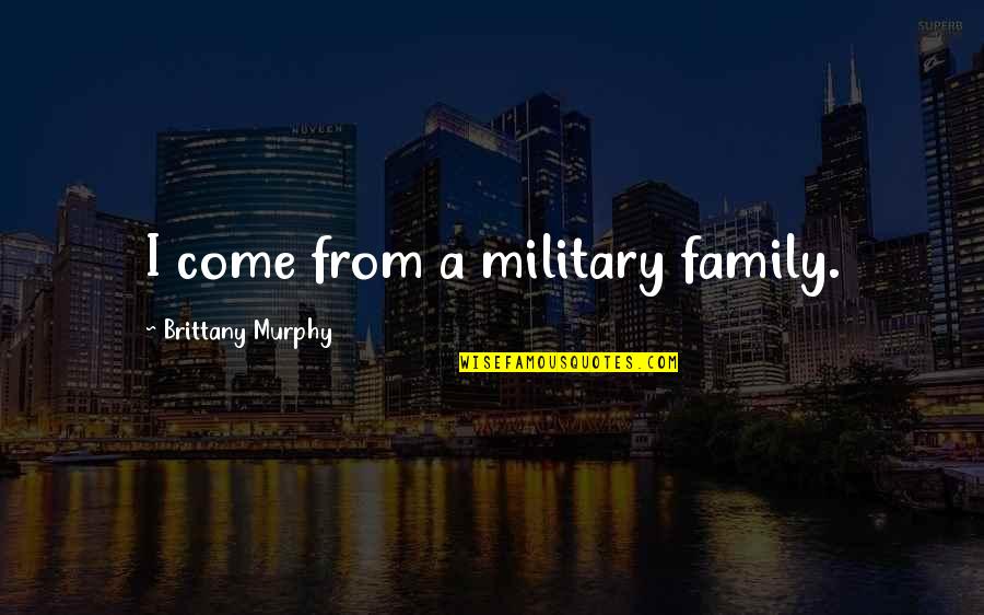 Brittany's Quotes By Brittany Murphy: I come from a military family.