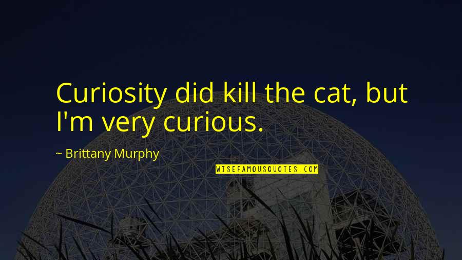 Brittany's Quotes By Brittany Murphy: Curiosity did kill the cat, but I'm very