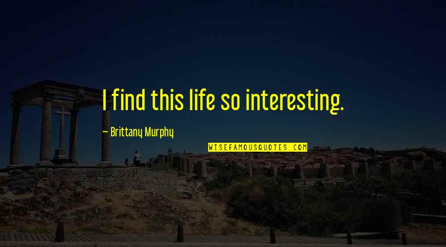 Brittany's Quotes By Brittany Murphy: I find this life so interesting.