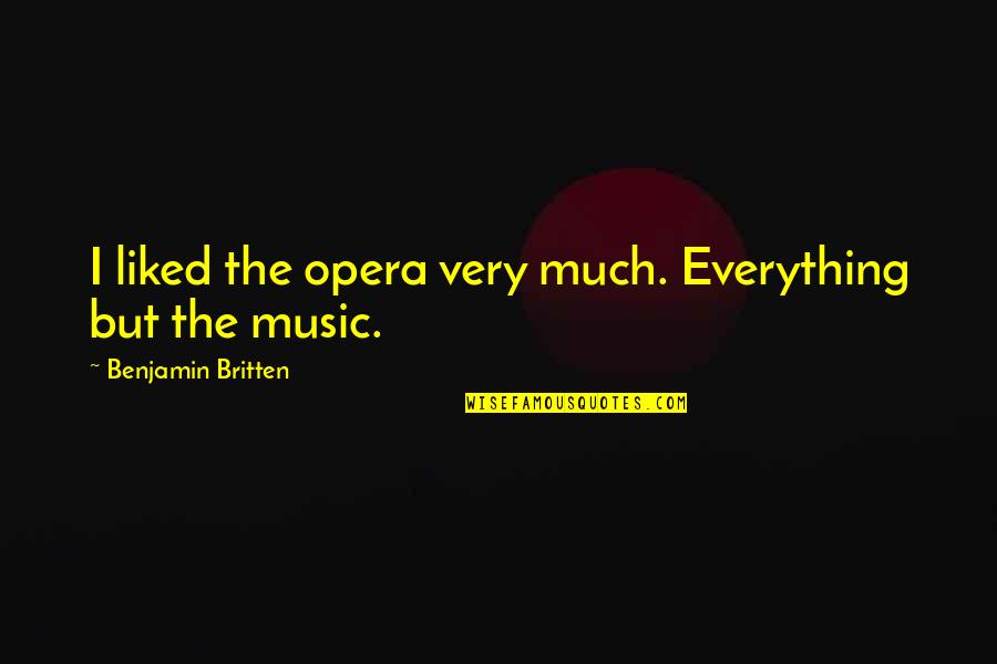 Britten Quotes By Benjamin Britten: I liked the opera very much. Everything but