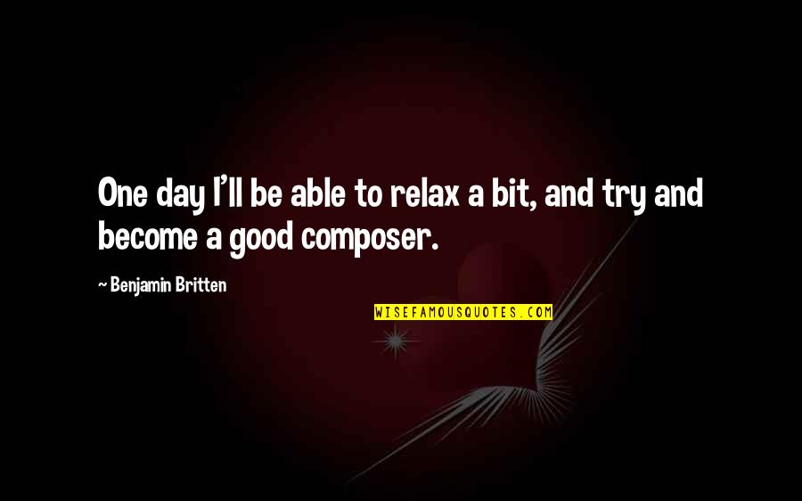 Britten Quotes By Benjamin Britten: One day I'll be able to relax a