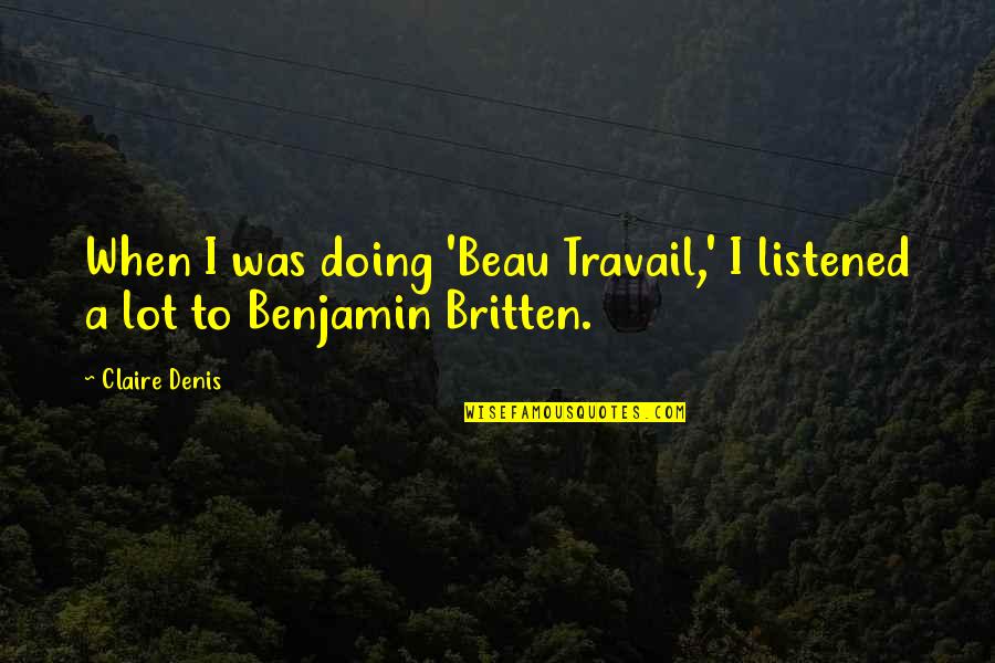 Britten Quotes By Claire Denis: When I was doing 'Beau Travail,' I listened