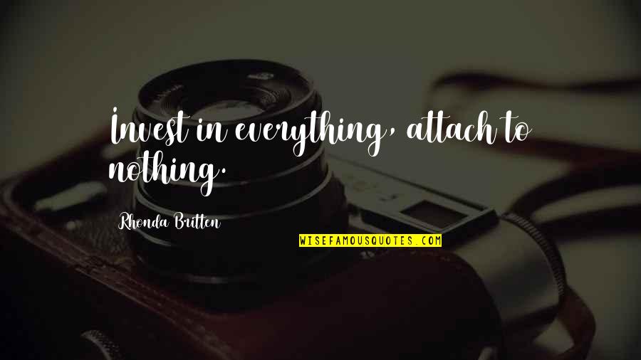 Britten Quotes By Rhonda Britten: Invest in everything, attach to nothing.
