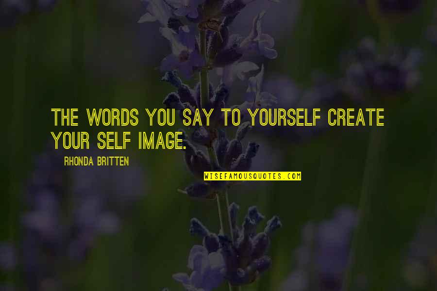 Britten Quotes By Rhonda Britten: The words you say to yourself create your