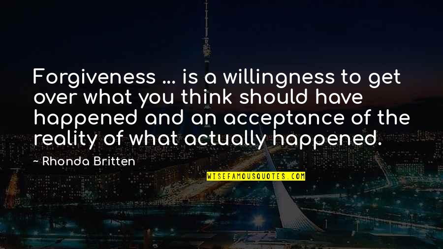 Britten Quotes By Rhonda Britten: Forgiveness ... is a willingness to get over