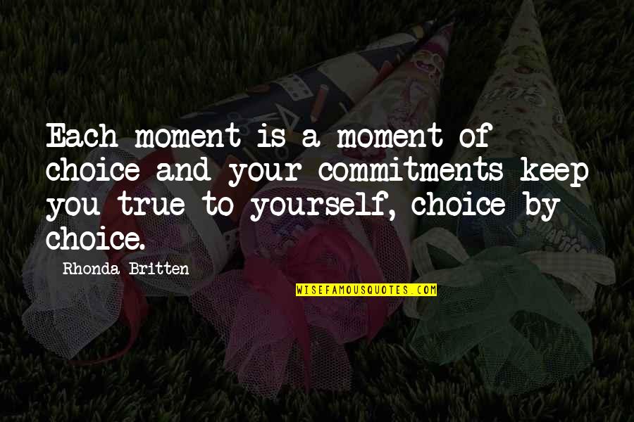 Britten Quotes By Rhonda Britten: Each moment is a moment of choice and