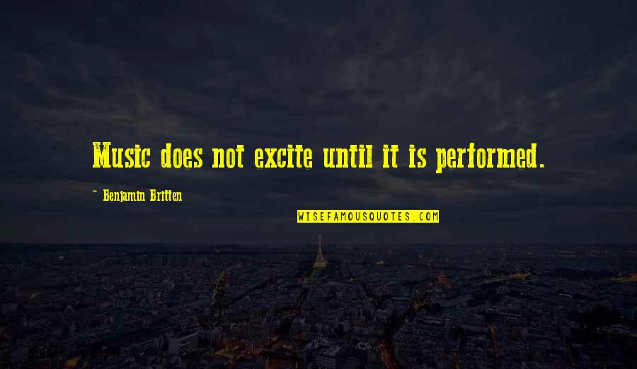 Britten's Quotes By Benjamin Britten: Music does not excite until it is performed.