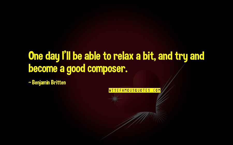 Britten's Quotes By Benjamin Britten: One day I'll be able to relax a